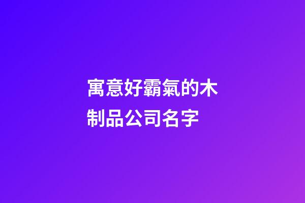 寓意好霸氣的木制品公司名字