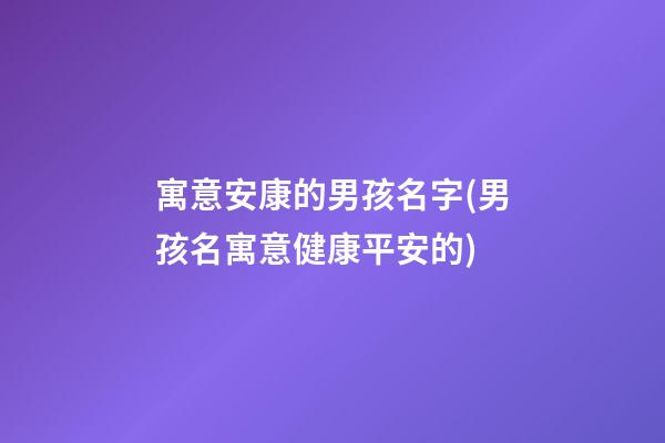 寓意安康的男孩名字(男孩名寓意健康平安的)