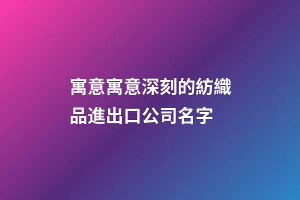 寓意寓意深刻的紡織品進出口公司名字-第1張-公司起名-玄機派