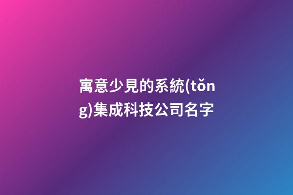 寓意少見的系統(tǒng)集成科技公司名字-第1張-公司起名-玄機派