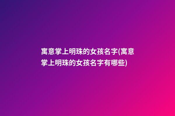 寓意掌上明珠的女孩名字(寓意掌上明珠的女孩名字有哪些)