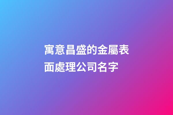 寓意昌盛的金屬表面處理公司名字-第1張-公司起名-玄機派