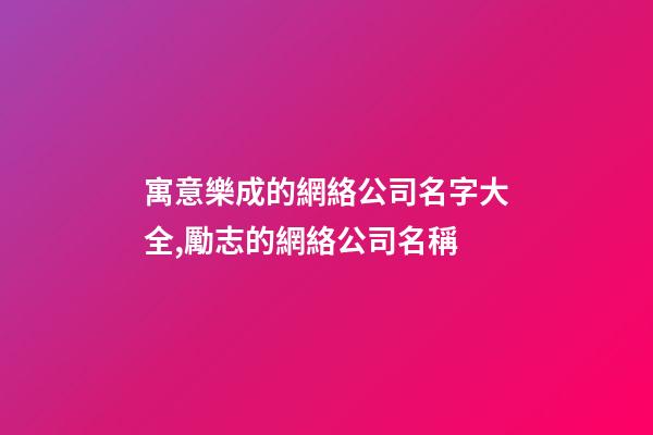 寓意樂成的網絡公司名字大全,勵志的網絡公司名稱-第1張-公司起名-玄機派