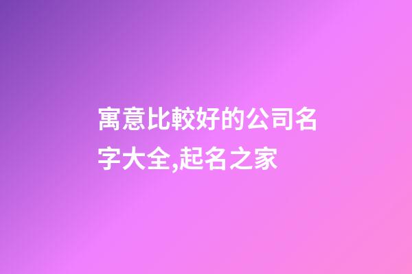 寓意比較好的公司名字大全,起名之家-第1張-公司起名-玄機(jī)派