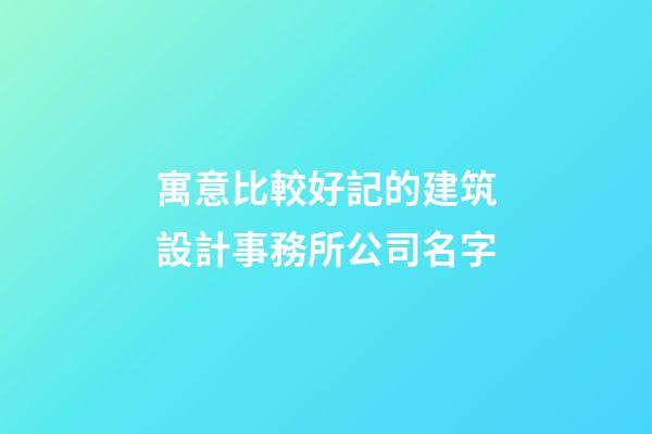 寓意比較好記的建筑設計事務所公司名字-第1張-公司起名-玄機派