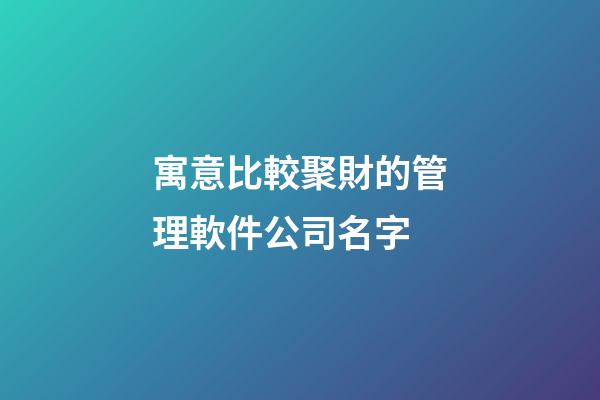 寓意比較聚財的管理軟件公司名字-第1張-公司起名-玄機派