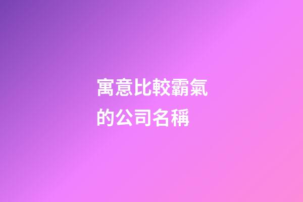 寓意比較霸氣的公司名稱-第1張-公司起名-玄機派