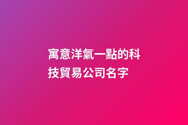 寓意洋氣一點的科技貿易公司名字-第1張-公司起名-玄機派