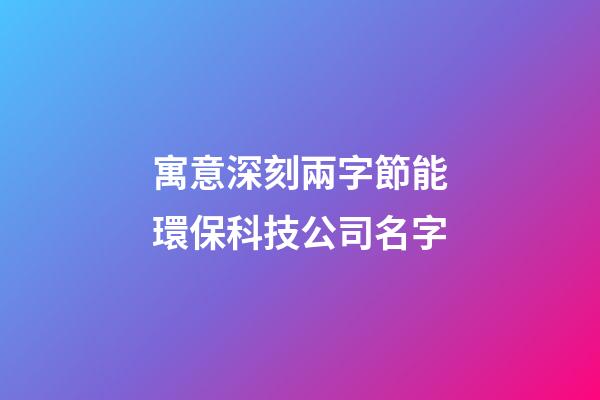 寓意深刻兩字節能環保科技公司名字-第1張-公司起名-玄機派