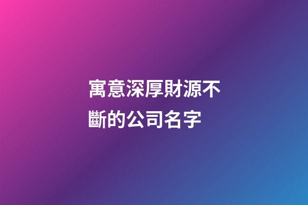 寓意深厚財源不斷的公司名字-第1張-公司起名-玄機派