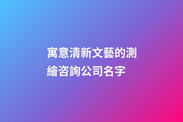 寓意清新文藝的測繪咨詢公司名字-第1張-公司起名-玄機派