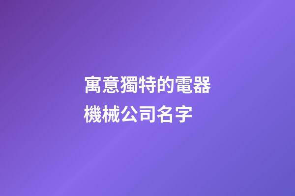 寓意獨特的電器機械公司名字-第1張-公司起名-玄機派