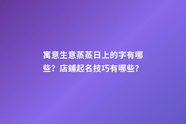 寓意生意蒸蒸日上的字有哪些？店鋪起名技巧有哪些？