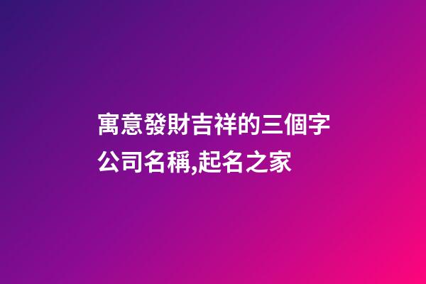 寓意發財吉祥的三個字公司名稱,起名之家-第1張-公司起名-玄機派