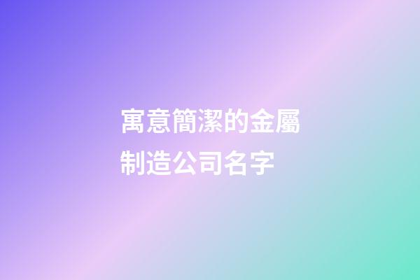寓意簡潔的金屬制造公司名字-第1張-公司起名-玄機派