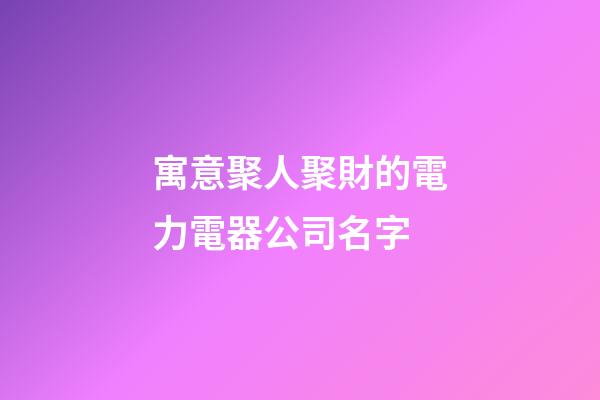 寓意聚人聚財的電力電器公司名字-第1張-公司起名-玄機派