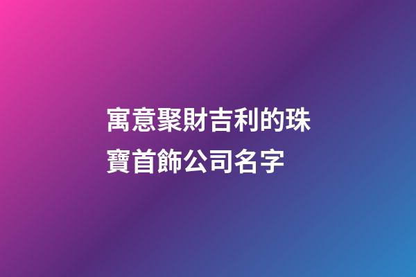 寓意聚財吉利的珠寶首飾公司名字-第1張-公司起名-玄機(jī)派
