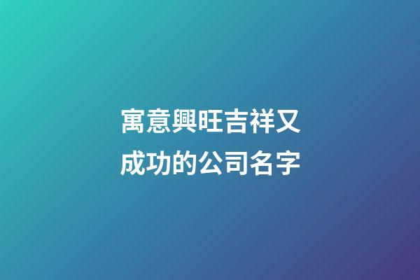 寓意興旺吉祥又成功的公司名字-第1張-公司起名-玄機派
