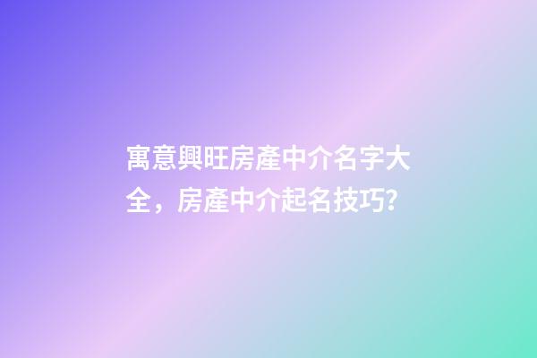 寓意興旺房產中介名字大全，房產中介起名技巧？-第1張-公司起名-玄機派