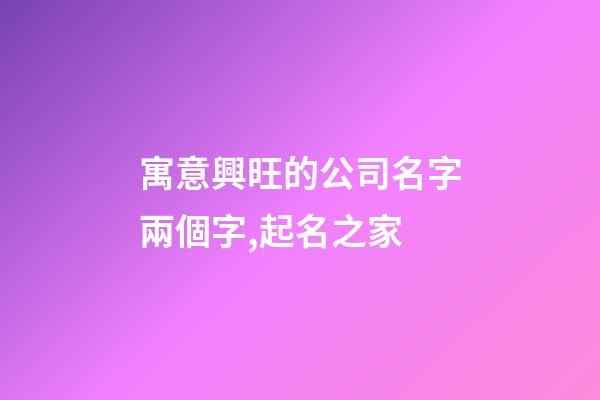 寓意興旺的公司名字兩個字,起名之家-第1張-公司起名-玄機派