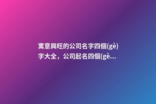寓意興旺的公司名字四個(gè)字大全，公司起名四個(gè)字測(cè)試打分？-第1張-公司起名-玄機(jī)派