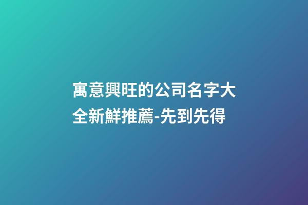 寓意興旺的公司名字大全新鮮推薦-先到先得-第1張-公司起名-玄機(jī)派