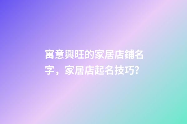 寓意興旺的家居店鋪名字，家居店起名技巧？
