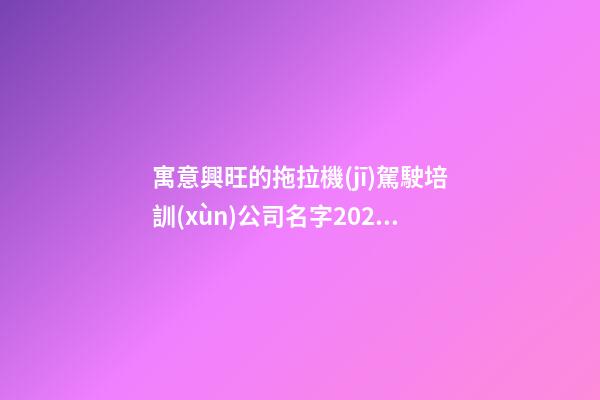 寓意興旺的拖拉機(jī)駕駛培訓(xùn)公司名字2023年最新