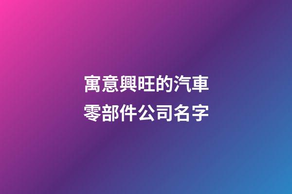 寓意興旺的汽車零部件公司名字-第1張-公司起名-玄機派