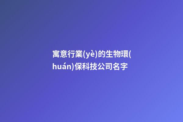 寓意行業(yè)的生物環(huán)保科技公司名字-第1張-公司起名-玄機派