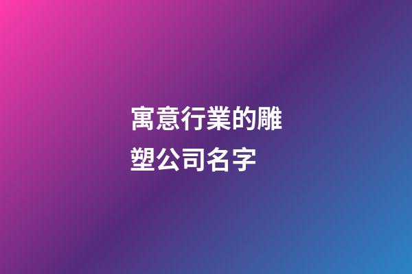 寓意行業的雕塑公司名字-第1張-公司起名-玄機派