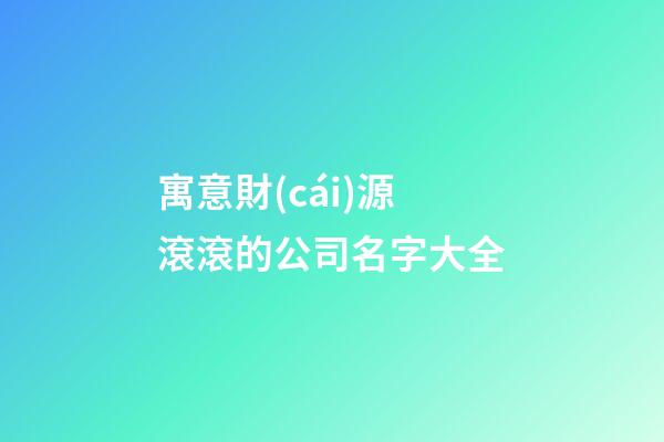 寓意財(cái)源滾滾的公司名字大全-第1張-公司起名-玄機(jī)派