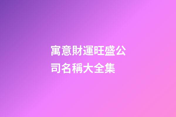 寓意財運旺盛公司名稱大全集-第1張-公司起名-玄機派