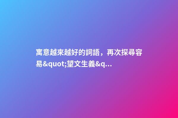 寓意越來越好的詞語，再次探尋容易&quot;望文生義&quot;的成語-第1張-觀點-玄機派