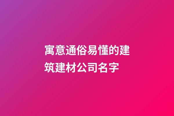 寓意通俗易懂的建筑建材公司名字-第1張-公司起名-玄機派