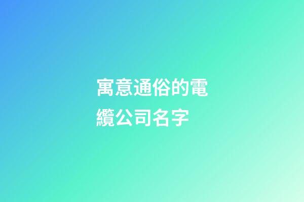寓意通俗的電纜公司名字-第1張-公司起名-玄機派