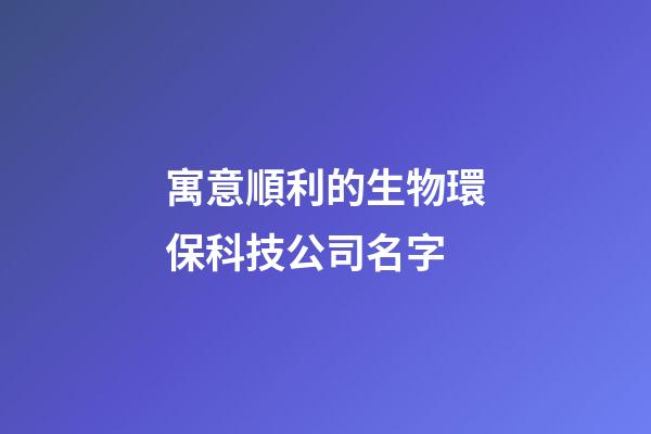 寓意順利的生物環保科技公司名字-第1張-公司起名-玄機派