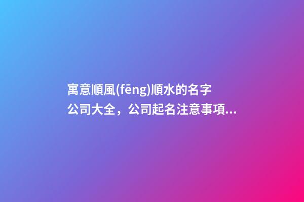 寓意順風(fēng)順水的名字公司大全，公司起名注意事項？-第1張-公司起名-玄機派