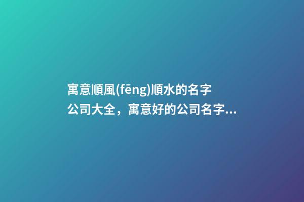 寓意順風(fēng)順水的名字公司大全，寓意好的公司名字測試打分？