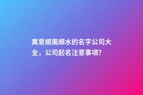 寓意順風順水的名字公司大全，公司起名注意事項？