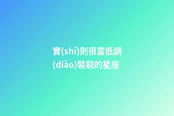 實(shí)則很富低調(diào)裝窮的星座