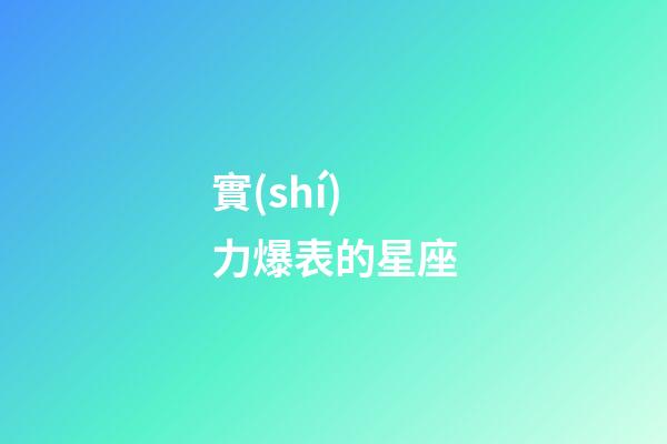 實(shí)力爆表的星座-第1張-星座運(yùn)勢(shì)-玄機(jī)派