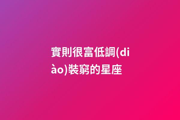實則很富低調(diào)裝窮的星座