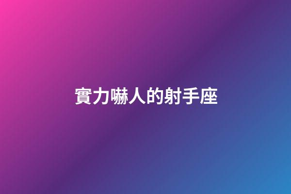實力嚇人的射手座-第1張-星座運勢-玄機派