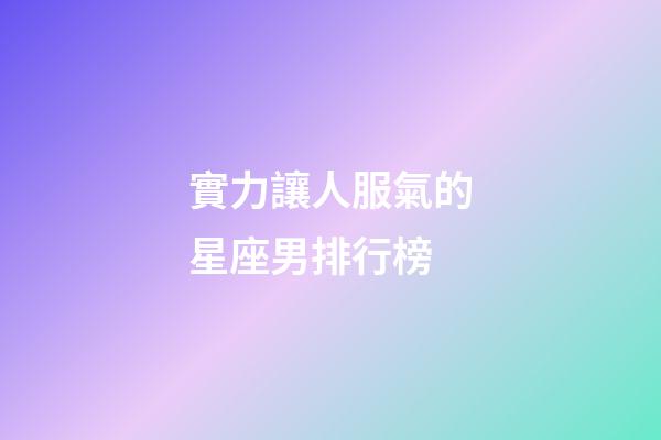 實力讓人服氣的星座男排行榜-第1張-星座運勢-玄機派