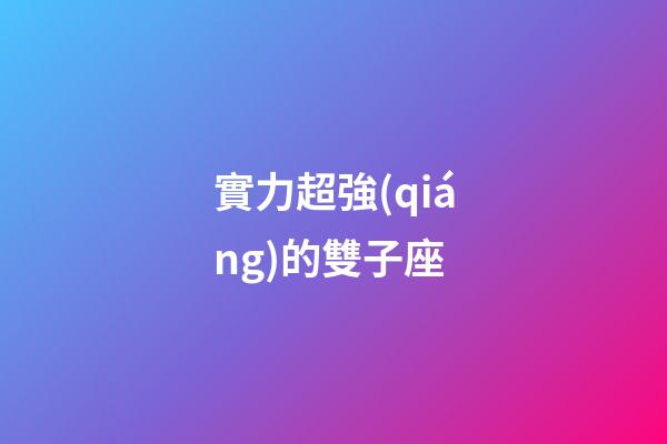 實力超強(qiáng)的雙子座