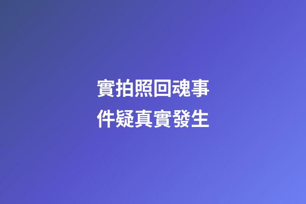 實拍照回魂事件疑真實發生