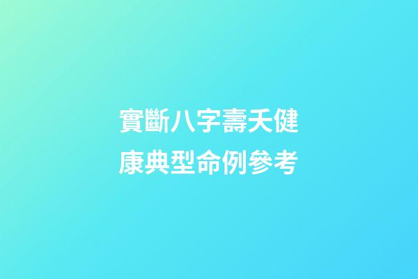 實斷八字壽夭健康典型命例參考