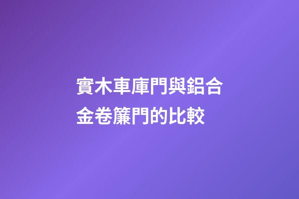 實木車庫門與鋁合金卷簾門的比較