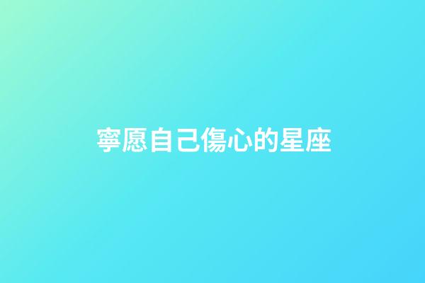 寧愿自己傷心的星座-第1張-星座運勢-玄機派